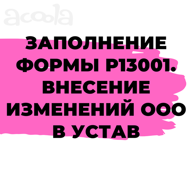 Заполнение формы Р13001. Внесение изменений в Устав